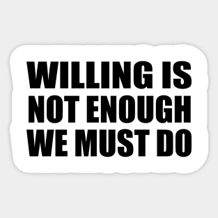 Willing is not enough we must do Sticker